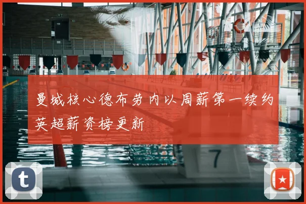 曼城核心德布劳内以周薪第一续约英超薪资榜更新