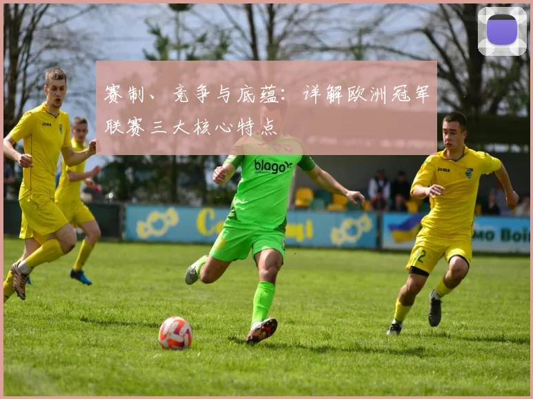 赛制、竞争与底蕴：详解欧洲冠军联赛三大核心特点