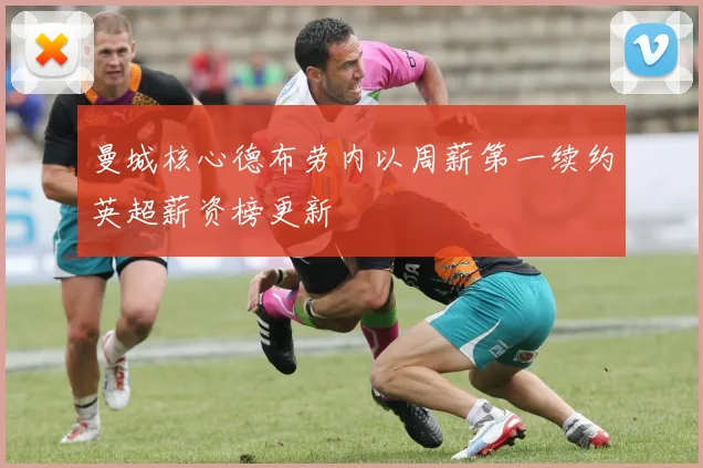 曼城核心德布劳内以周薪第一续约英超薪资榜更新